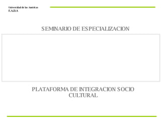 PLATAFORMA DE INTEGRACION SOCIO CULTURAL Universidad de las Américas  F.A.D.A  SEMINARIO DE ESPECIALIZACION  