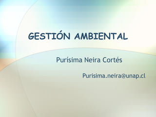 GESTIÓN AMBIENTAL Purísima Neira Cortés [email_address] 