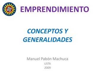 EMPRENDIMIENTO

 CONCEPTOS Y
GENERALIDADES

 Manuel Pabón Machuca
         USTA
         2009
 