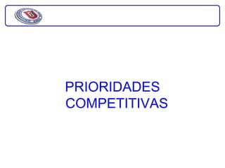 PRIORIDADES
COMPETITIVAS
 