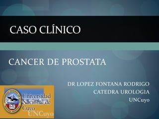 CANCER DE PROSTATA
DR LOPEZ FONTANA RODRIGO
CATEDRA UROLOGIA
UNCuyo
CASO CLÍNICO
 