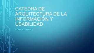 CATEDRA DE
ARQUITECTURA DE LA
INFORMACIÓN Y
USABILIDAD
CLASE 4 (Y FINAL)
 