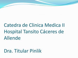 Catedra de Clinica Medica II
Hospital Tansito Cáceres de
Allende

Dra. Titular Pinlik
 