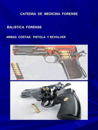 CATEDRA DE MEDICINA FORENSE



BALISTICA FORENSE


ARMAS CORTAS: PISTOLA Y REVOLVER
 