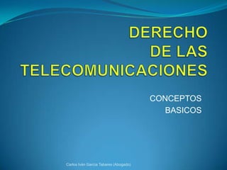 DERECHO DE LAS TELECOMUNICACIONES CONCEPTOS BASICOS Carlos Iván García Tabares (Abogado) 