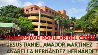 UNIVERSIDAD POPULAR DEL CESAR
JESÚS DANIEL AMADOR MARTÍNEZ
ANARELLA HERNÁNDEZ HERNÁNDEZ
 