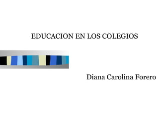 EDUCACION EN LOS COLEGIOS




            Diana Carolina Forero
 
