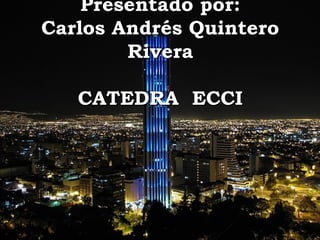 Presentado por:
Carlos Andrés Quintero
        Rivera

   CATEDRA ECCI
 
