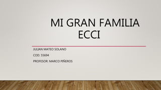 MI GRAN FAMILIA
ECCI
JULIAN MATEO SOLANO
COD. 55694
PROFESOR: MARCO PIÑEROS
 