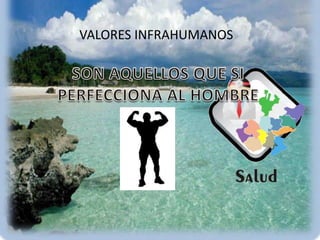VALORES INFRAHUMANOSSON AQUELLOS QUE SI PERFECCIONA AL HOMBRE