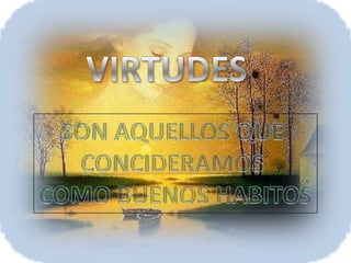VIRTUDESSON AQUELLOS QUE CONCIDERAMOS COMO BUENOS HABITOS