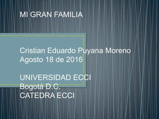 MI GRAN FAMILIA
Cristian Eduardo Puyana Moreno
Agosto 18 de 2016
UNIVERSIDAD ECCI
Bogotá D.C.
CATEDRA ECCI
 