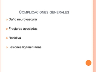 COMPLICACIONES GENERALES
 Daño neurovascular
 Fracturas asociadas
 Recidiva
 Lesiones ligamentarias
 