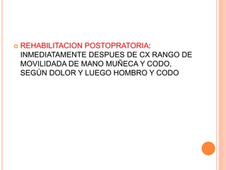  REHABILITACION POSTOPRATORIA:
INMEDIATAMENTE DESPUES DE CX RANGO DE
MOVILIDADA DE MANO MUÑECA Y CODO,
SEGÚN DOLOR Y LUEGO HOMBRO Y CODO
 