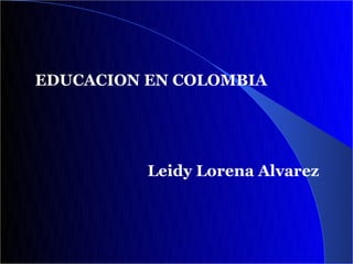 EDUCACION EN COLOMBIA




          Leidy Lorena Alvarez
 