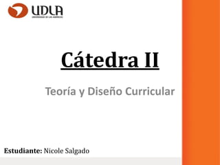 Cátedra II
            Teoría y Diseño Curricular



Estudiante: Nicole Salgado
 