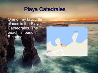 2
Playa CatedralesPlaya Catedrales
●
One of my favourite
places is the Playa
Cathedrales. The
beach is found in
Ribadeo.