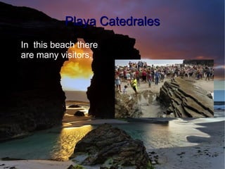 4
●
In this beach there
are many visitors.
Playa CatedralesPlaya Catedrales