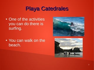 5
Playa CatedralesPlaya Catedrales
●
One of the activities
you can do there is
surfing.
●
You can walk on the
beach.