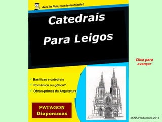 Catedrais 
Para Leigos 
 Basílicas e catedrais 
 Românico ou gótico? 
 Obras-primas da Arquitetura 
Clica para 
avançar 
5KNA Productions 2013 
 