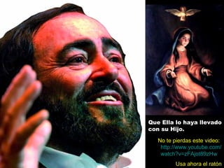 Que Ella lo haya llevado
con su Hijo.
Usa ahora el ratón
http://www.youtube.com/
watch?v=zFAjot89zHw
No te pierdas este video:
 