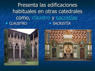 Presenta las edificaciones habituales en otras catedrales como,  claustro  y  sacristías   CLAUSTRO SACRISTÍA 