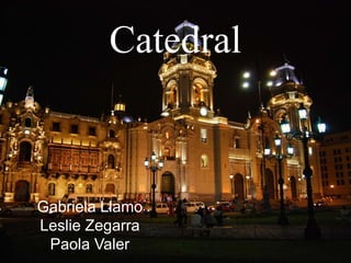 Catedral
Gabriela Llamo
Leslie Zegarra
Paola Valer
 