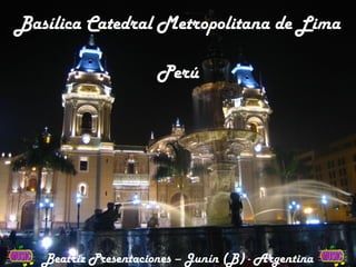 Basílica Catedral Metropolitana de Lima
Perú

Beatriz Presentaciones – Junín (B) - Argentina

 