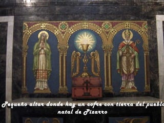 Pequeño altar donde hay un cofre con tierra del pueblo
natal de Pizarro

 