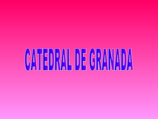 CATEDRAL DE GRANADA 