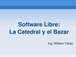 Software Libre:
    La Catedral y el Bazar
                  Ing. William Yánez

               
 