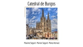 Catedral de Burgos
Maxime Segard -Marion Segard -Marta Hernaiz
 