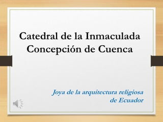 Catedral de la Inmaculada
Concepción de Cuenca
Joya de la arquitectura religiosa
de Ecuador
 