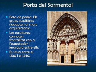 Porta del Sarmental Feta de pedra. Els grups escultòrics s’adapten al marc arquitectònic. Les escultures connoten frontalitat cap a l’espectador i jerarquia entre ells. Es situa entre el 1230 i el 1240. 