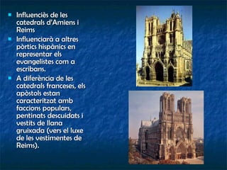 Influenciès de les catedrals d’Amiens i Reims  Influenciarà a altres pòrtics hispànics en representar els evangelistes com a escribans. A diferència de les catedrals franceses, els apòstols estan caracteritzat amb faccions populars, pentinats descuidats i vestits de llana gruixada (vers el luxe de les vestimentes de Reims). 