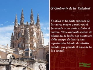 El Cimborrio de la Catedral


Se ubica en la parte superior de
las naves mayor y transversal
formando en su parte exterior el
crucero. Tiene cincuenta metros de
altura desde la base, y cuenta con
doble cuerpo de luces y una
espectacular bóveda de estrella
calada, que permite el paso de la
luz cenital.
 