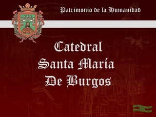 Patrimonio de la Humanidad
Catedral
Santa María
De Burgos
 