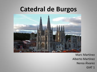 Catedral de Burgos
Marc Martínez
Alberto Martínez
Nerea Álvarez
GIAT 1
 