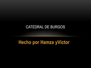 Hecho por Hamza yVíctor
CATEDRAL DE BURGOS
 