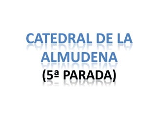 CATEDRAL DE LA
  ALMUDENA
  (5ª PARADA)
 