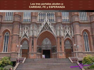 Los tres portales aluden a:
CARIDAD, FE y ESPERANZA
 