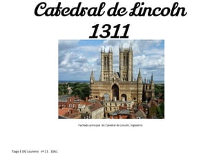 Catedral de Lincoln
1311
Tiago E DG Loureiro nº 21 10A1
Fachada principal da Catedral de Lincoln, Inglaterra
 