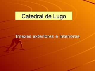 Catedral de Lugo


Imaxes exteriores e interiores
 
