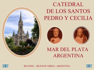 CATEDRAL DE LOS SANTOS PEDRO Y CECILIA   MAR DEL PLATA  ARGENTINA BEATRIZ – (BUENOS AIRES) - ARGENTINA 
