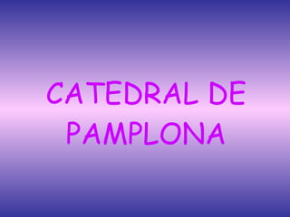 CATEDRAL DE PAMPLONA 