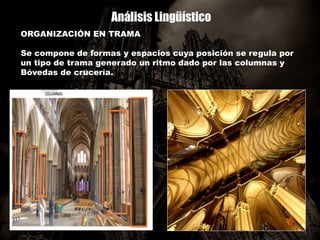 Análisis Lingüístico
ORGANIZACIÓN EN TRAMA
Se compone de formas y espacios cuya posición se regula por
un tipo de trama generado un ritmo dado por las columnas y
Bóvedas de crucería.
 