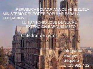 REPUBLICA BOLIVARIANA DE VENEZUELA
MINISTERIO DEL PODER POPULAR PARA LA
EDUCACION
I.U.T ANTONIO JOSE DE SUCRE
EXTENCION-BARQUISIMETO
Catedral de reims
Integrante:
Elianny
Sequera
CI:25.992.132
 