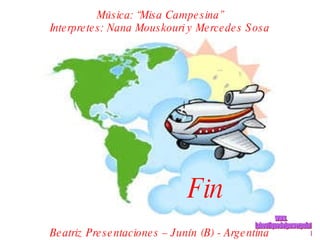 Música: “Misa Campesina” Interpretes: Nana Mouskouri y Mercedes Sosa Beatriz Presentaciones – Junín (B) - Argentina Fin www. laboutiquedelpowerpoint. com 