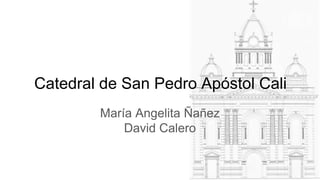 Catedral de San Pedro Apóstol Cali
María Angelita Ñañez
David Calero
 