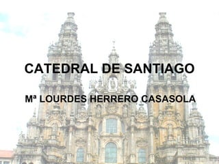 CATEDRAL DE SANTIAGO Mª LOURDES HERRERO CASASOLA 